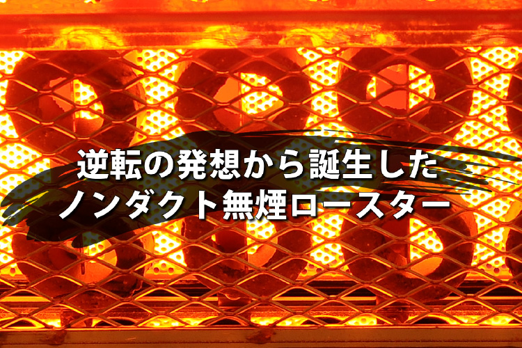 逆転の発想から誕生したノンダクト無煙ロースター